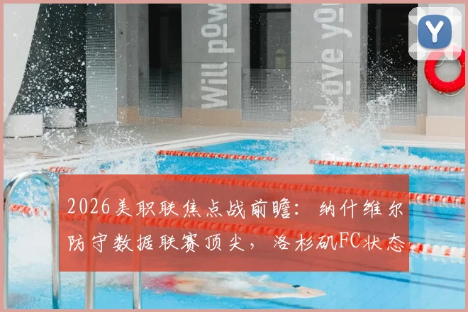 2026美职联焦点战前瞻:纳什维尔防守数据联赛顶尖,洛杉矶FC状态持续低迷原因解析,附历史交锋与比分预测