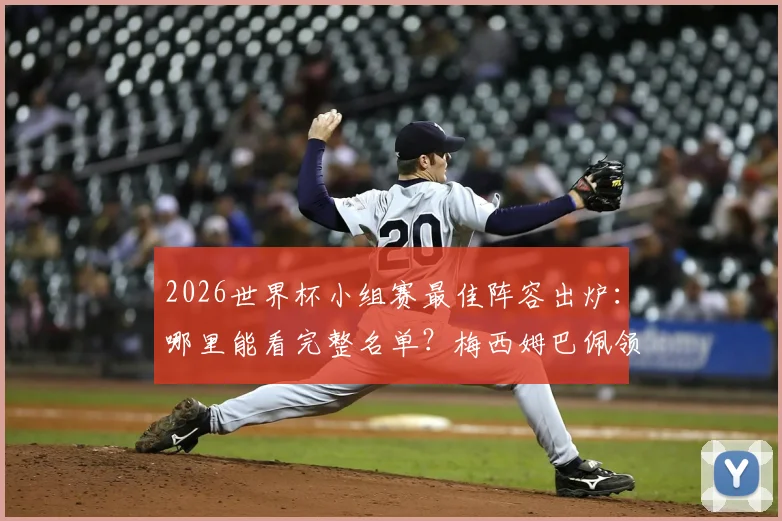 2026世界杯小组赛最佳阵容出炉:哪里能看完整名单?梅西姆巴佩领衔,冷门后卫沃齐尼亚凭何入选?
