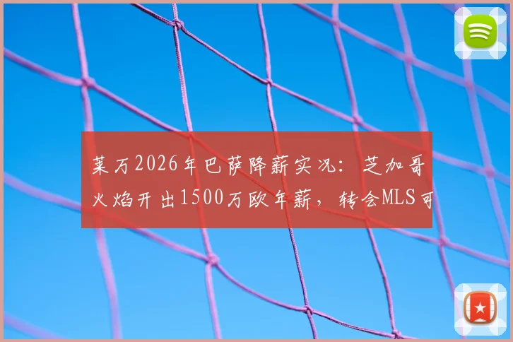 莱万2026年巴萨降薪实况：芝加哥火焰开出1500万欧年薪，转会MLS可能性全面分析
