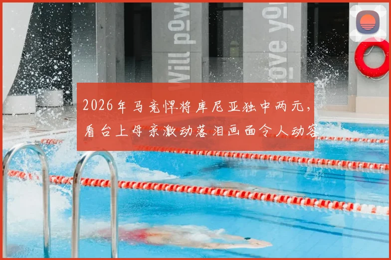 2026年马竞悍将库尼亚独中两元，看台上母亲激动落泪画面令人动容