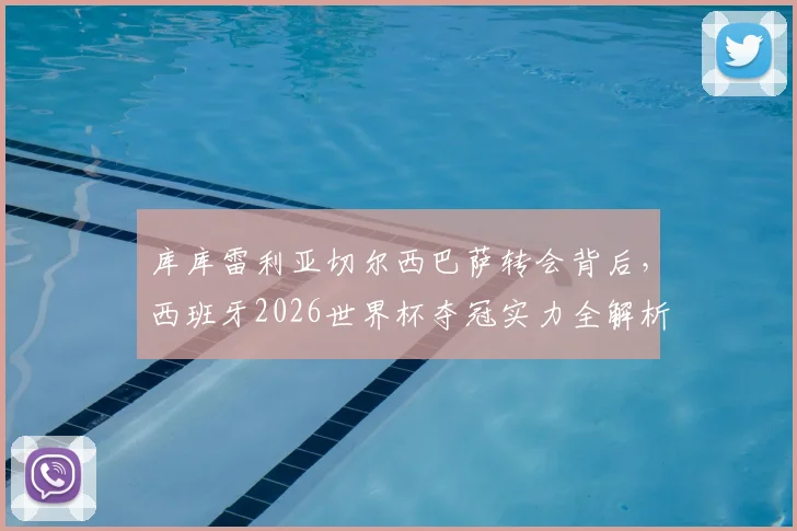 库库雷利亚切尔西巴萨转会背后,西班牙2026世界杯夺冠实力全解析