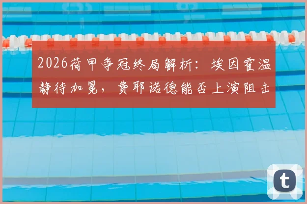 2026荷甲争冠终局解析：埃因霍温静待加冕，费耶诺德能否上演阻击战？