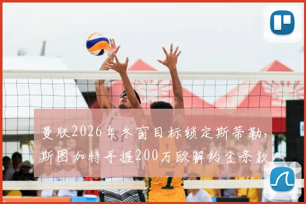 曼联2026年冬窗目标锁定斯蒂勒，斯图加特手握200万欧解约金条款，这笔交易划算吗？