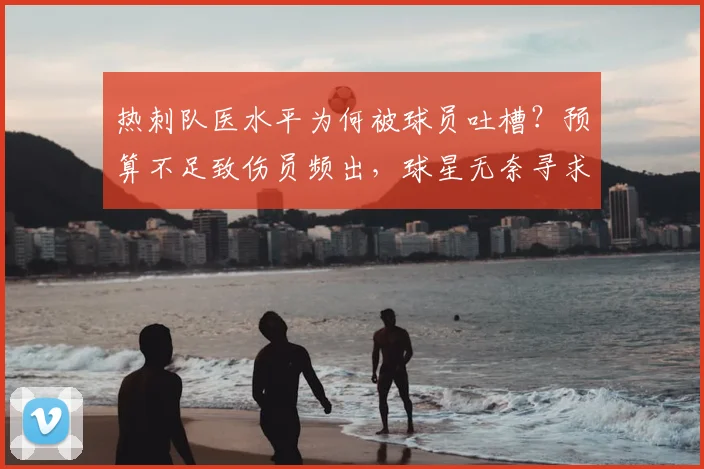 热刺队医水平为何被球员吐槽?预算不足致伤员频出,球星无奈寻求外部治疗引热议