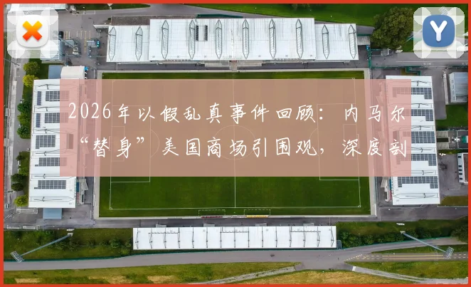 2026年以假乱真事件回顾：内马尔“替身”美国商场引围观，深度剖析模仿者身份与球星影响力