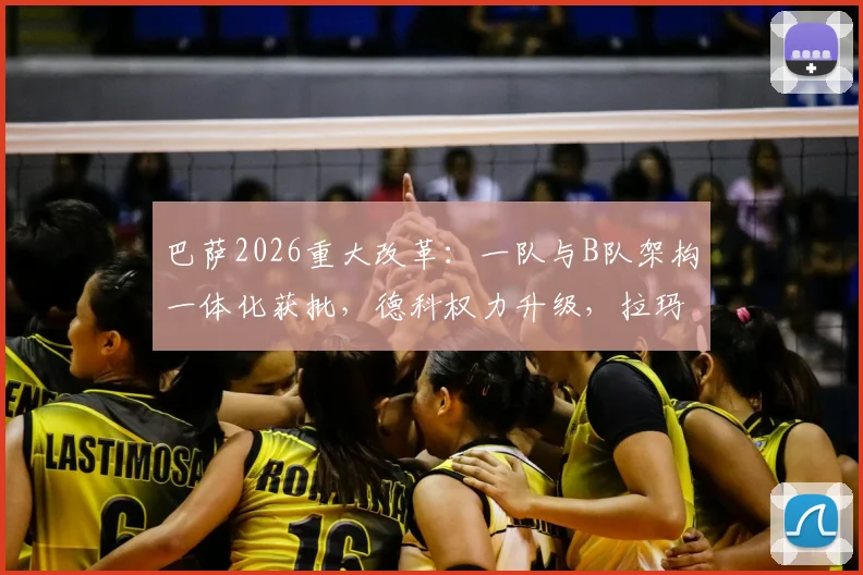 巴萨2026重大改革：一队与B队架构一体化获批，德科权力升级，拉玛西亚青训迎拐点