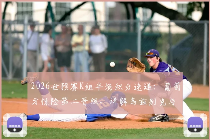 2026世预赛K组半场积分速递：葡萄牙惊险第二晋级，详解乌兹别克与民主刚果出局关键原因