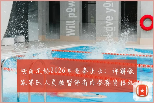 湖南足协2026年重拳出击：详解张家界队人员被暂停省内参赛资格始末，业余球友必看纪律红线