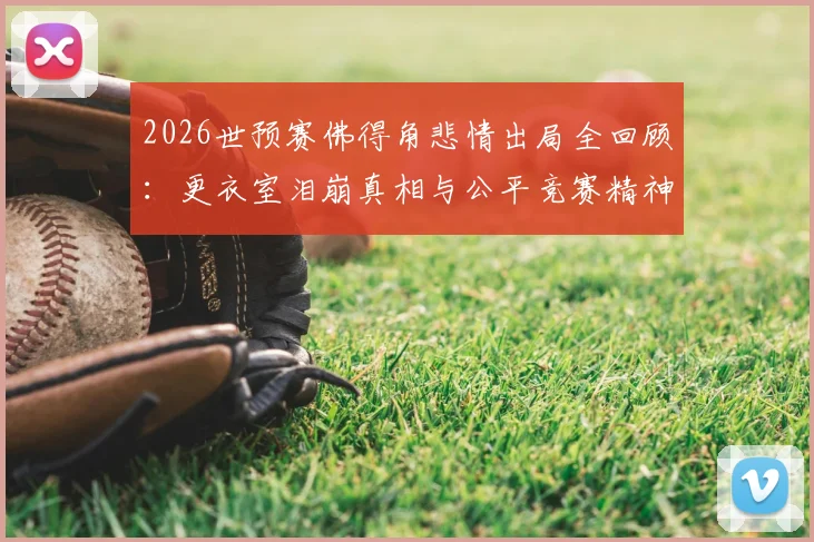 2026世预赛佛得角悲情出局全回顾：更衣室泪崩真相与公平竞赛精神的真实诠释