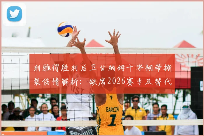 利雅得胜利后卫甘纳姆十字韧带撕裂伤情解析：缺席2026赛季及替代人选深度分析