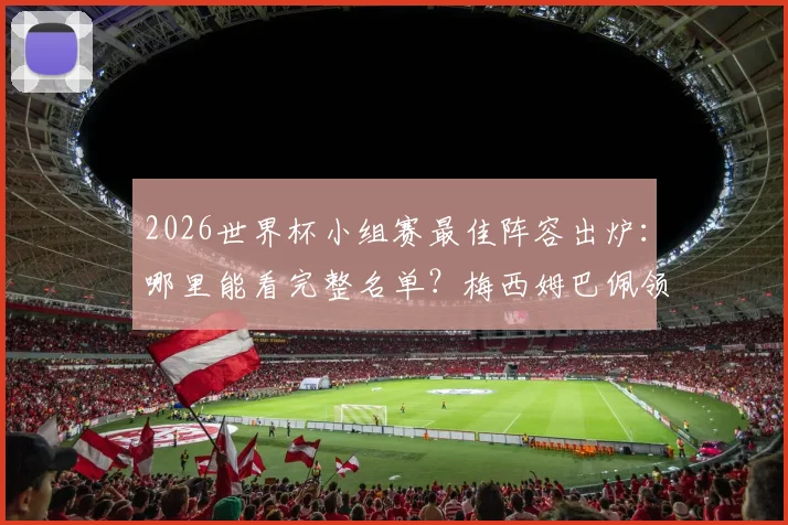 2026世界杯小组赛最佳阵容出炉：哪里能看完整名单？梅西姆巴佩领衔，冷门后卫沃齐尼亚凭何入选？