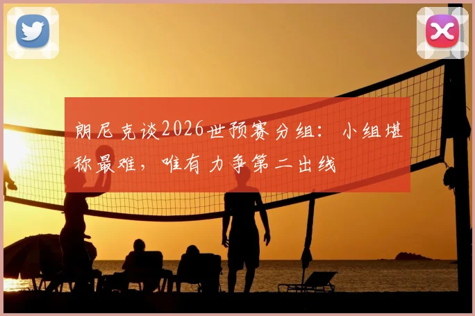 朗尼克谈2026世预赛分组：小组堪称最难，唯有力争第二出线