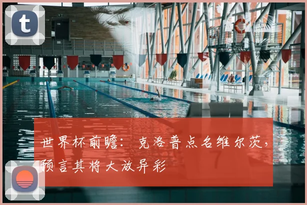 世界杯前瞻：克洛普点名维尔茨，预言其将大放异彩