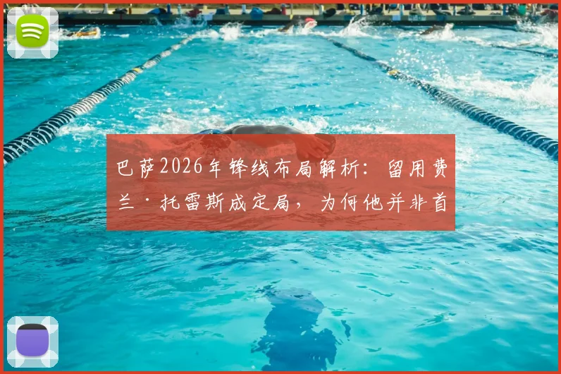 巴萨2026年锋线布局解析：留用费兰·托雷斯成定局，为何他并非首发中锋首选？