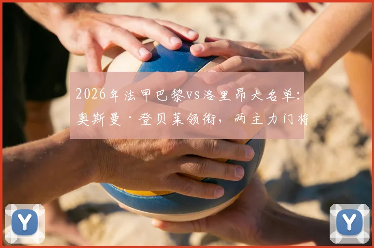 2026年法甲巴黎vs洛里昂大名单：奥斯曼·登贝莱领衔，两主力门将缺席影响分析