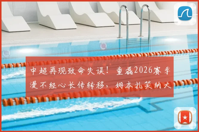 中超再现致命失误！童磊2026赛季漫不经心长传转移，姆本扎笑纳大礼半场轰出惊天世界波完成双响