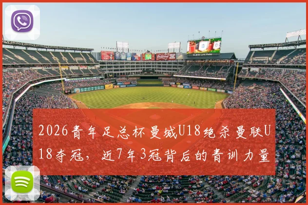 2026青年足总杯曼城U18绝杀曼联U18夺冠，近7年3冠背后的青训力量解读