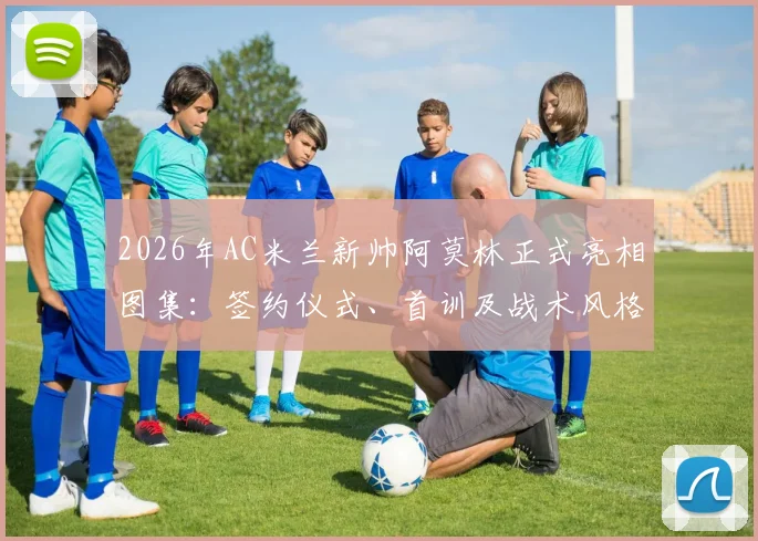 2026年AC米兰新帅阿莫林正式亮相图集：签约仪式、首训及战术风格全面解析，附执教前景展望